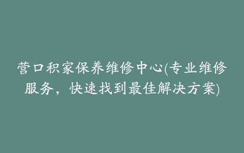 营口积家保养维修中心(专业维修服务，快速找到最佳解决方案)