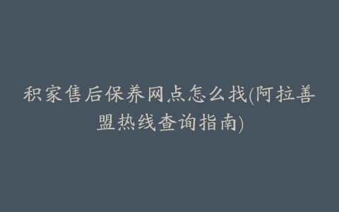 积家售后保养网点怎么找(阿拉善盟热线查询指南)