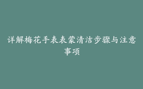 详解梅花手表表蒙清洁步骤与注意事项