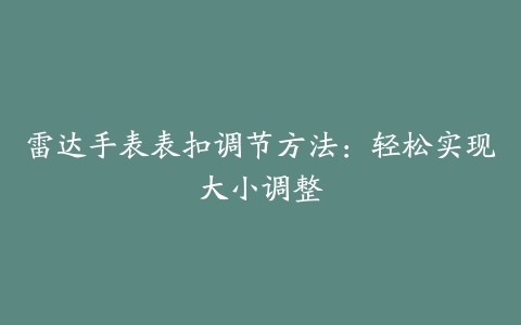 雷达手表表扣调节方法：轻松实现大小调整