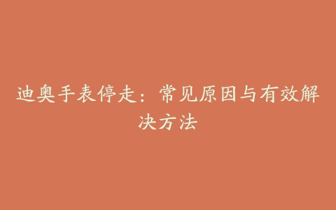 迪奥手表停走：常见原因与有效解决方法