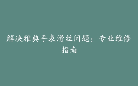 解决雅典手表滑丝问题：专业维修指南