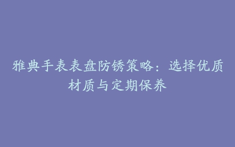 雅典手表表盘防锈策略：选择优质材质与定期保养