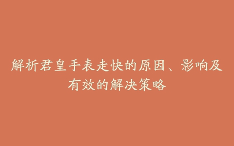 解析君皇手表走快的原因、影响及有效的解决策略