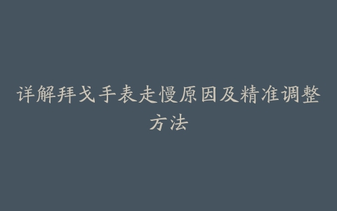 详解拜戈手表走慢原因及精准调整方法