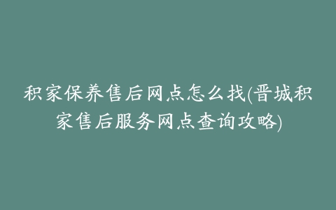 积家保养售后网点怎么找(晋城积家售后服务网点查询攻略)