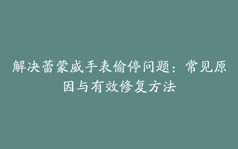 解决蕾蒙威手表偷停问题：常见原因与有效修复方法