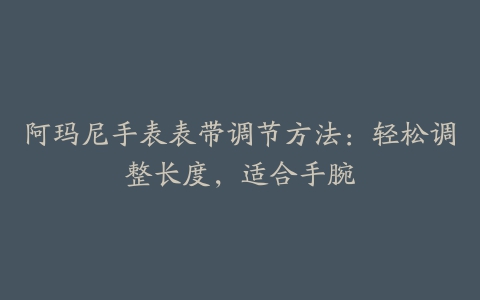 阿玛尼手表表带调节方法：轻松调整长度，适合手腕