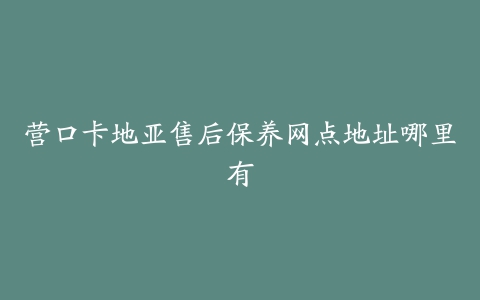 营口卡地亚售后保养网点地址哪里有