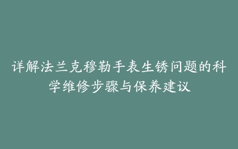 详解法兰克穆勒手表生锈问题的科学维修步骤与保养建议