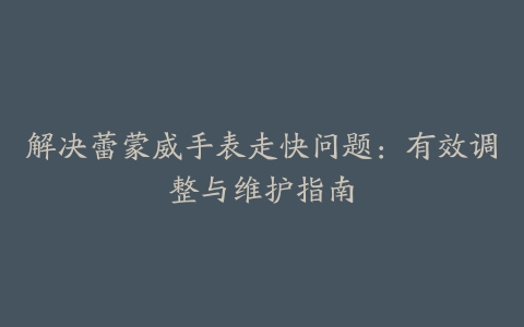 解决蕾蒙威手表走快问题：有效调整与维护指南