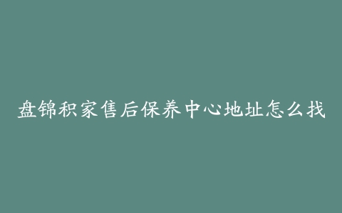 盘锦积家售后保养中心地址怎么找