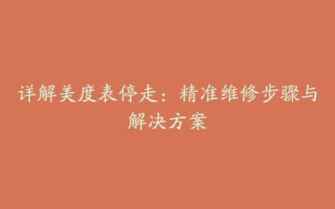 详解美度表停走：精准维修步骤与解决方案