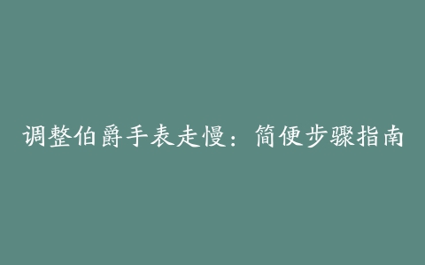 调整伯爵手表走慢：简便步骤指南