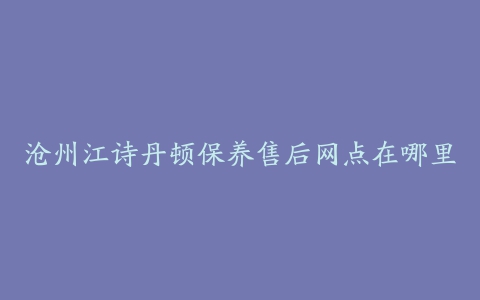 沧州江诗丹顿保养售后网点在哪里