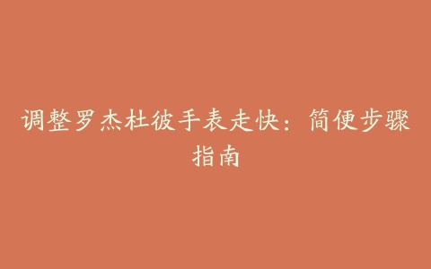 调整罗杰杜彼手表走快：简便步骤指南