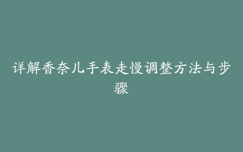 详解香奈儿手表走慢调整方法与步骤