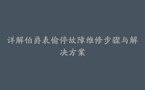 详解伯爵表偷停故障维修步骤与解决方案