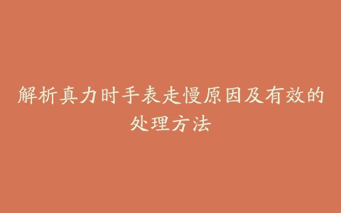 解析真力时手表走慢原因及有效的处理方法