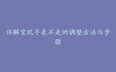 详解宝玑手表不走的调整方法与步骤