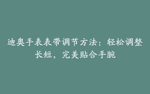 迪奥手表表带调节方法：轻松调整长短，完美贴合手腕