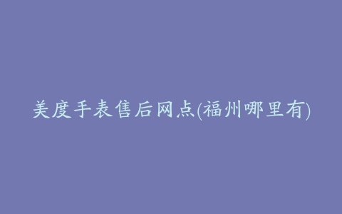 美度手表售后网点(福州哪里有)