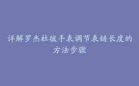 详解罗杰杜彼手表调节表链长度的方法步骤