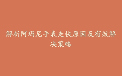 解析阿玛尼手表走快原因及有效解决策略