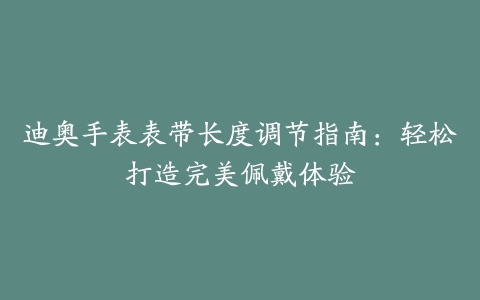 迪奥手表表带长度调节指南：轻松打造完美佩戴体验