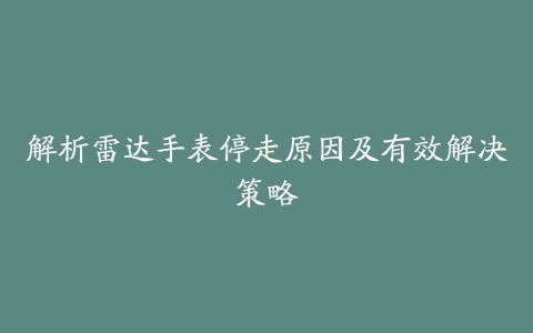 解析雷达手表停走原因及有效解决策略