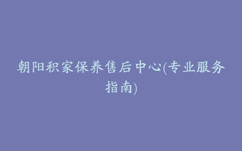 朝阳积家保养售后中心(专业服务指南)