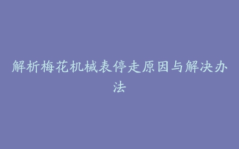 解析梅花机械表停走原因与解决办法