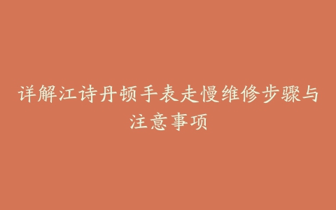 详解江诗丹顿手表走慢维修步骤与注意事项