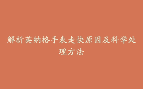 解析英纳格手表走快原因及科学处理方法