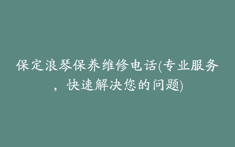 保定浪琴保养维修电话(专业服务，快速解决您的问题)