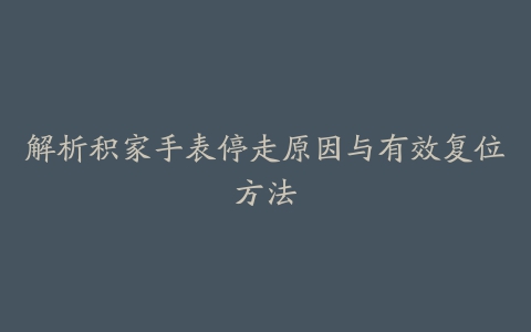 解析积家手表停走原因与有效复位方法