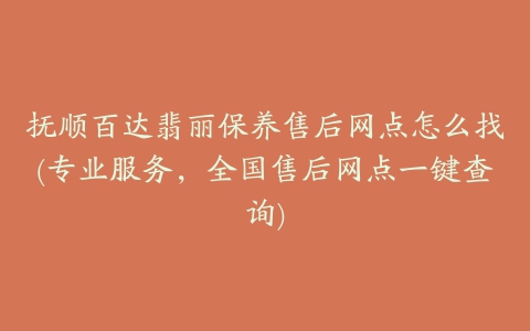 抚顺百达翡丽保养售后网点怎么找(专业服务，全国售后网点一键查询)