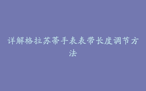 详解格拉苏蒂手表表带长度调节方法