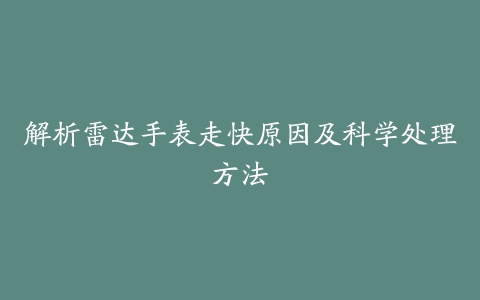 解析雷达手表走快原因及科学处理方法