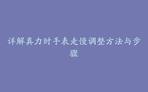 详解真力时手表走慢调整方法与步骤