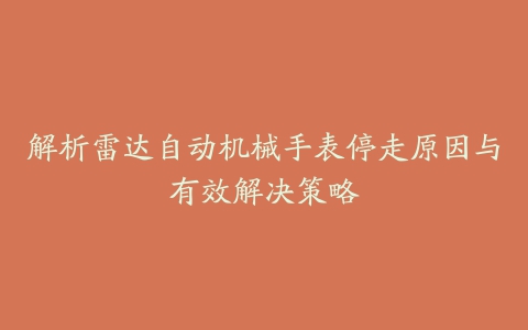 解析雷达自动机械手表停走原因与有效解决策略