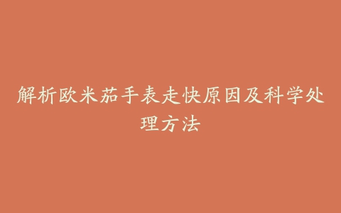 解析欧米茄手表走快原因及科学处理方法