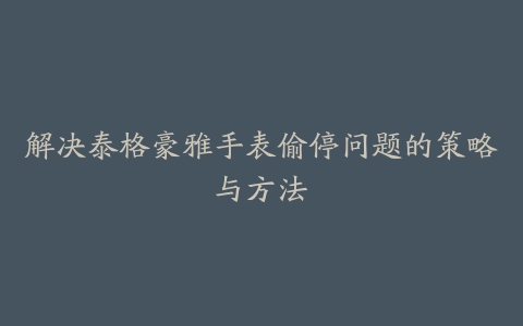 解决泰格豪雅手表偷停问题的策略与方法