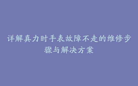 详解真力时手表故障不走的维修步骤与解决方案