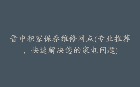 晋中积家保养维修网点(专业推荐，快速解决您的家电问题)