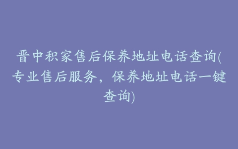 晋中积家售后保养地址电话查询(专业售后服务，保养地址电话一键查询)