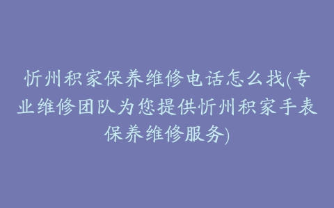 忻州积家保养维修电话怎么找(专业维修团队为您提供忻州积家手表保养维修服务)