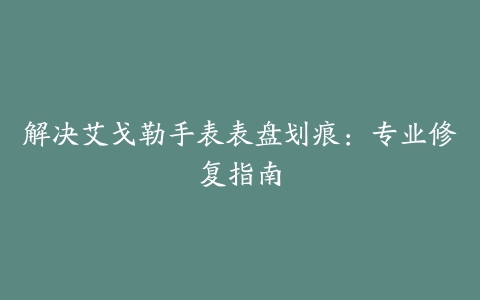 解决艾戈勒手表表盘划痕：专业修复指南