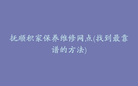 抚顺积家保养维修网点(找到最靠谱的方法)