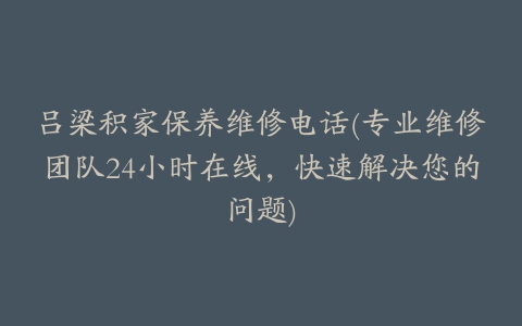 吕梁积家保养维修电话(专业维修团队24小时在线，快速解决您的问题)